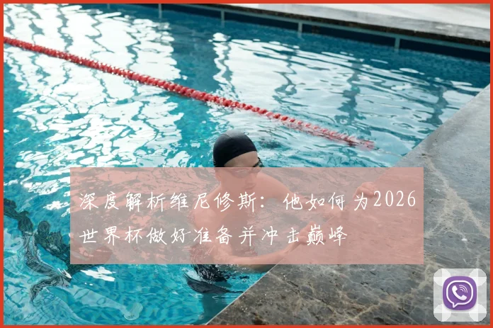 深度解析维尼修斯：他如何为2026世界杯做好准备并冲击巅峰