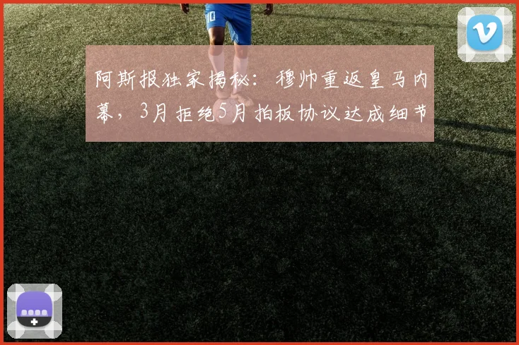 阿斯报独家揭秘:穆帅重返皇马内幕,3月拒绝5月拍板协议达成细节