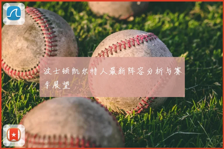 波士顿凯尔特人最新阵容分析与赛季展望