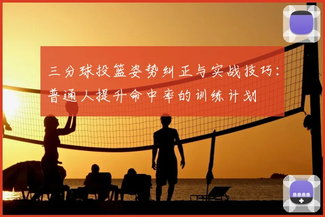 三分球投篮姿势纠正与实战技巧:普通人提升命中率的训练计划