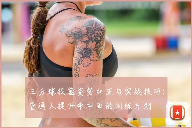 三分球投篮姿势纠正与实战技巧：普通人提升命中率的训练计划