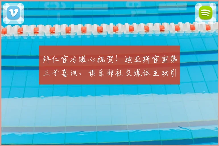 拜仁官方暖心祝贺！迪亚斯官宣第三子喜讯，俱乐部社交媒体互动引关注